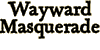 Click here to see all the listings for Wayward Masquerade